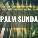 Palm Sunday History and Celebration